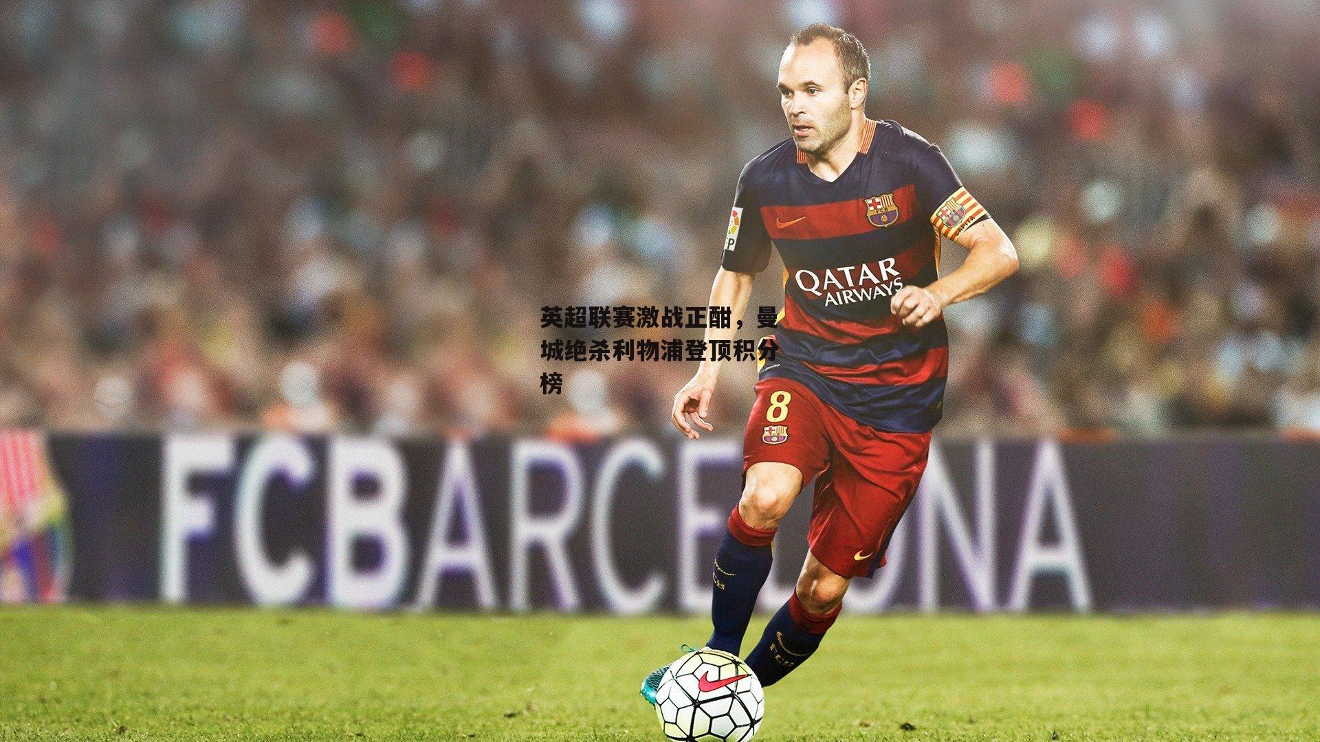 英超联赛激战正酣，曼城绝杀利物浦登顶积分榜