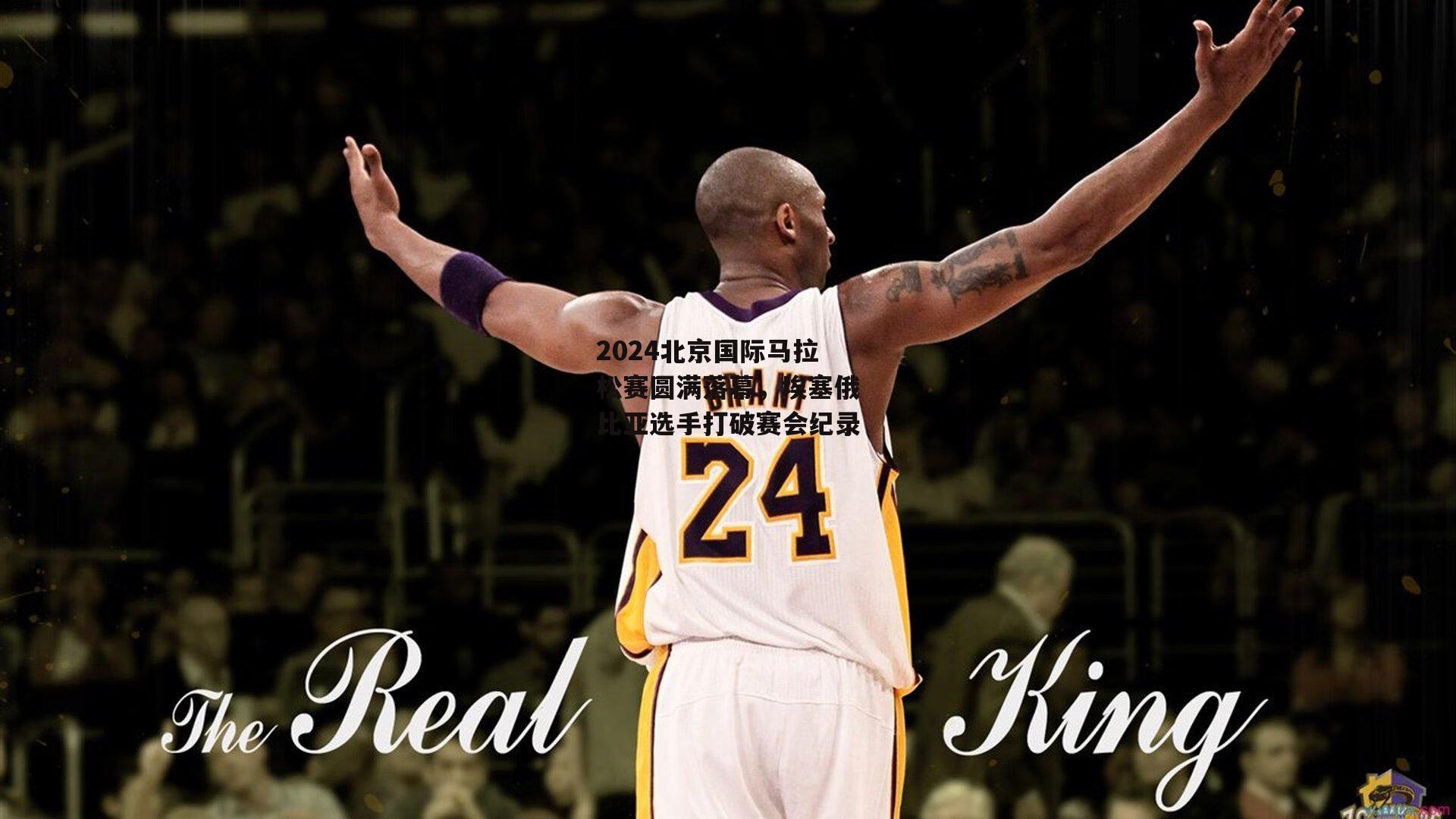 2024北京国际马拉松赛圆满落幕，埃塞俄比亚选手打破赛会纪录