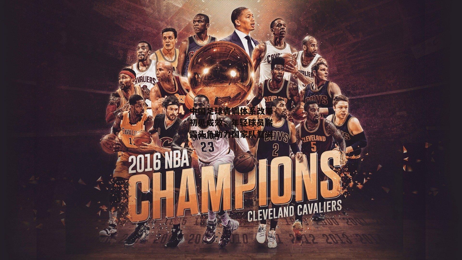 中国足球青训体系改革初见成效,年轻球员崭露头角助力国家队复兴_半岛体育官方网站