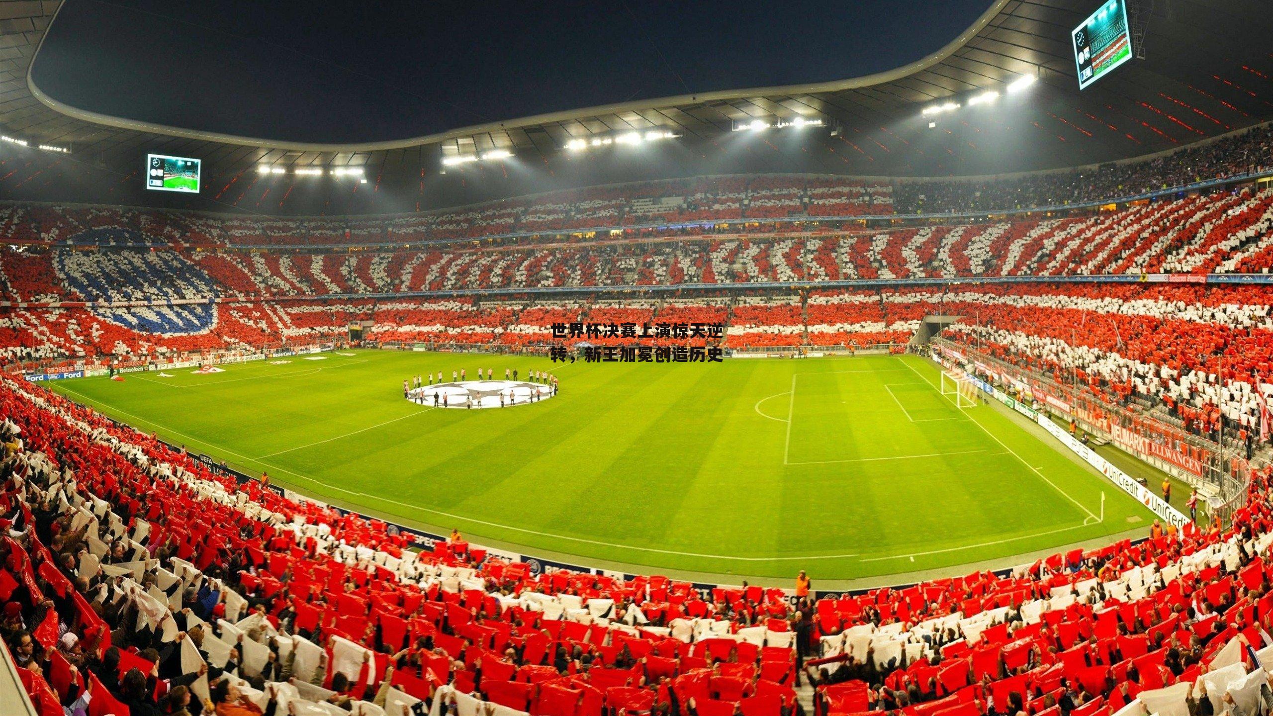 世界杯决赛上演惊天逆转,新王加冕创造历史